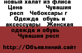 новый халат из флиса › Цена ­ 1 000 - Чувашия респ., Чебоксары г. Одежда, обувь и аксессуары » Женская одежда и обувь   . Чувашия респ.